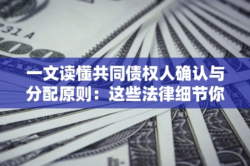 济南一文读懂共同债权人确认与分配原则：这些法律细节你可能不知道