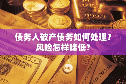 济南债务人破产债务如何处理？风险怎样降低？
