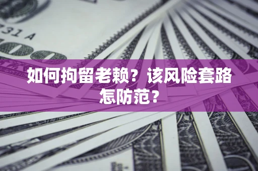 济南如何拘留老赖？该风险套路怎防范？