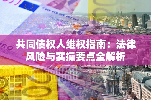 济南共同债权人维权指南：法律风险与实操要点全解析