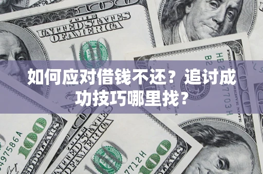 济南如何应对借钱不还？追讨成功技巧哪里找？