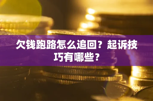 济南欠钱跑路怎么追回？起诉技巧有哪些？
