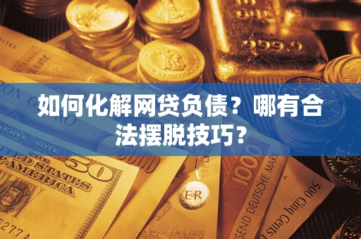 济南如何化解网贷负债？哪有合法摆脱技巧？