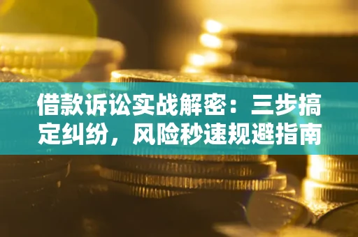济南借款诉讼实战解密：三步搞定纠纷，风险秒速规避指南