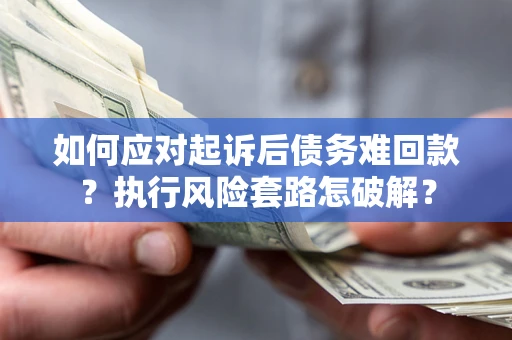 济南如何应对起诉后债务难回款？执行风险套路怎破解？