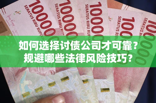 济南如何选择讨债公司才可靠？规避哪些法律风险技巧？