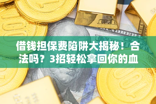 济南借钱担保费陷阱大揭秘！合法吗？3招轻松拿回你的血汗钱