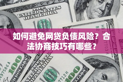 济南如何避免网贷负债风险？合法协商技巧有哪些？