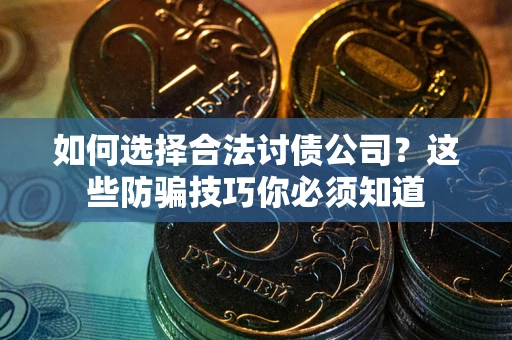 济南如何选择合法讨债公司？这些防骗技巧你必须知道
