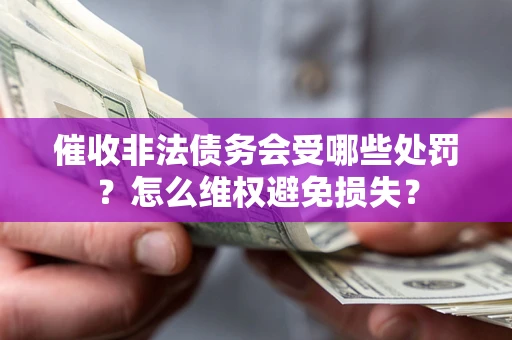 济南催收非法债务会受哪些处罚？怎么维权避免损失？