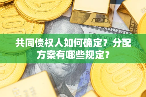 济南共同债权人如何确定？分配方案有哪些规定？