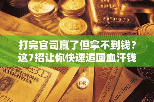 济南打完官司赢了但拿不到钱？这7招让你快速追回血汗钱