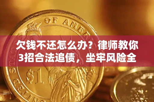 济南欠钱不还怎么办？律师教你3招合法追债，坐牢风险全解析