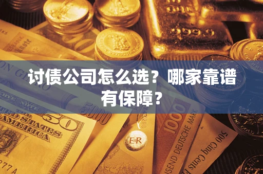 济南讨债公司怎么选？哪家靠谱有保障？