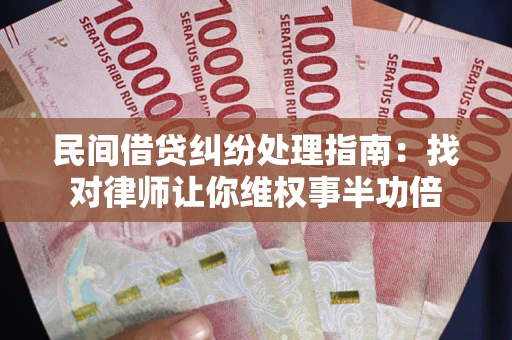 济南民间借贷纠纷处理指南：找对律师让你维权事半功倍