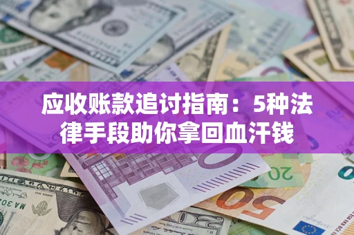 济南应收账款追讨指南：5种法律手段助你拿回血汗钱