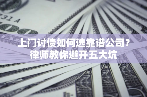 济南上门讨债如何选靠谱公司？律师教你避开五大坑