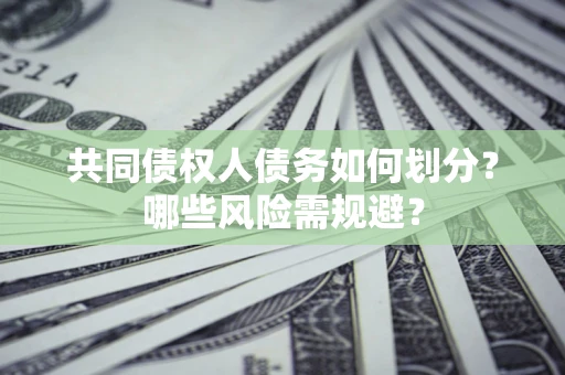 济南共同债权人债务如何划分？哪些风险需规避？