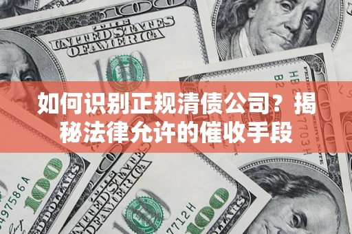 济南如何识别正规清债公司？揭秘法律允许的催收手段