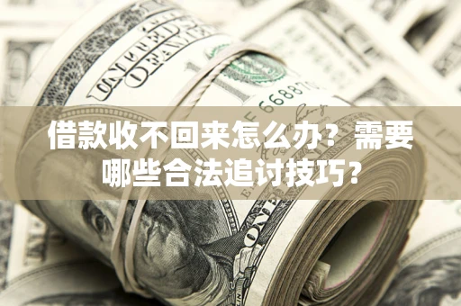 济南借款收不回来怎么办？需要哪些合法追讨技巧？