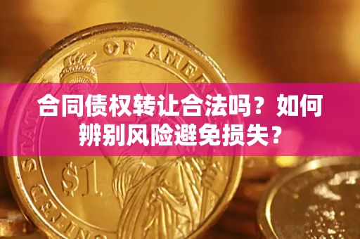 济南合同债权转让合法吗？如何辨别风险避免损失？