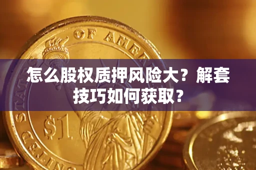 济南怎么股权质押风险大？解套技巧如何获取？