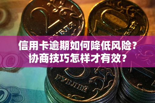 济南信用卡逾期如何降低风险？协商技巧怎样才有效？