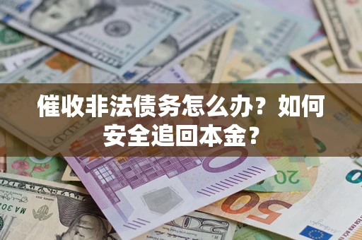 济南催收非法债务怎么办？如何安全追回本金？