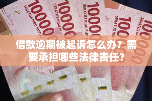 济南借款逾期被起诉怎么办？需要承担哪些法律责任？