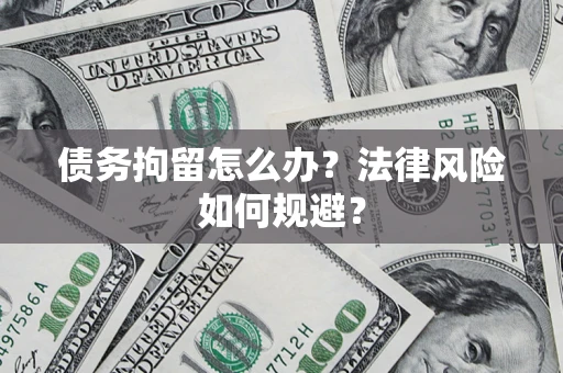济南债务拘留怎么办？法律风险如何规避？