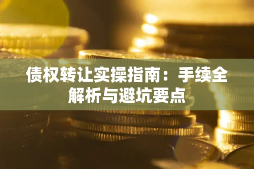 济南债权转让实操指南：手续全解析与避坑要点