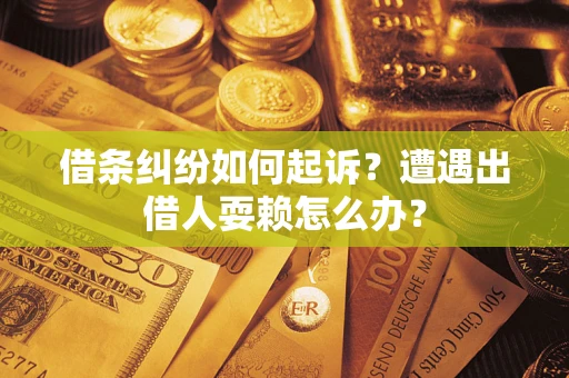 济南借条纠纷如何起诉？遭遇出借人耍赖怎么办？