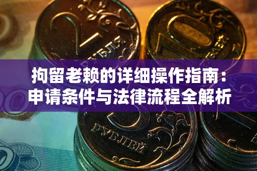 济南拘留老赖的详细操作指南：申请条件与法律流程全解析