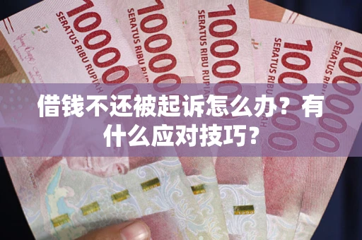济南借钱不还被起诉怎么办？有什么应对技巧？