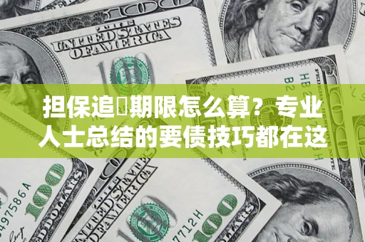 济南担保追償期限怎么算？专业人士总结的要债技巧都在这里了