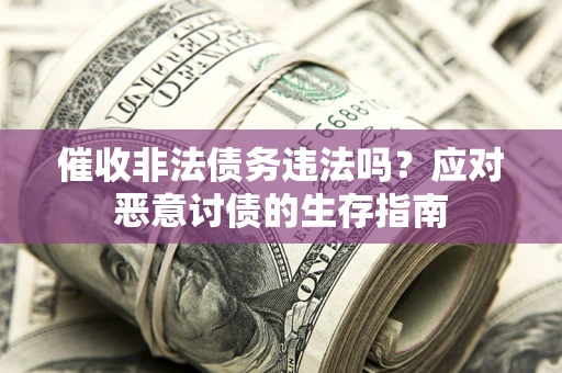 济南催收非法债务违法吗？应对恶意讨债的生存指南