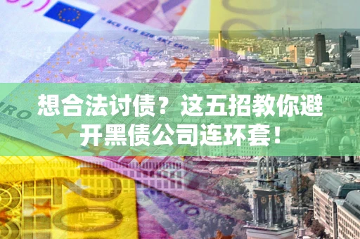 济南想合法讨债？这五招教你避开黑债公司连环套！