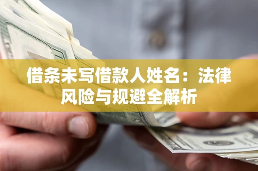 济南借条未写借款人姓名：法律风险与规避全解析