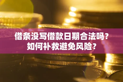 济南借条没写借款日期合法吗？如何补救避免风险？