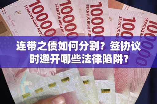 济南连带之债如何分割？签协议时避开哪些法律陷阱？