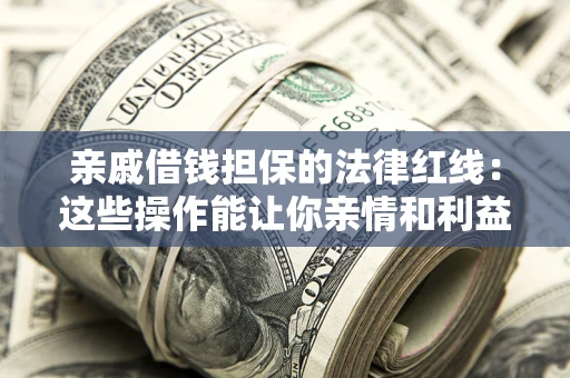 济南亲戚借钱担保的法律红线：这些操作能让你亲情和利益两不误