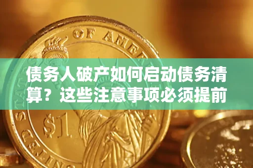 济南债务人破产如何启动债务清算？这些注意事项必须提前知道