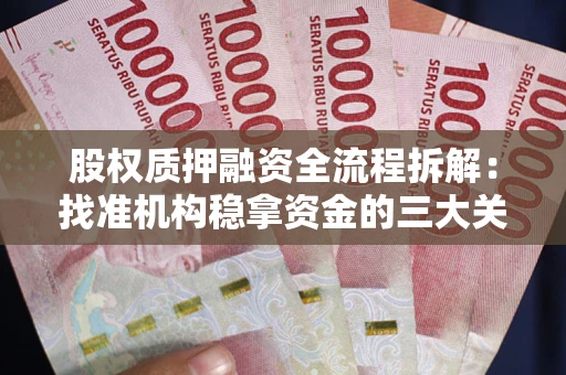 济南股权质押融资全流程拆解：找准机构稳拿资金的三大关键