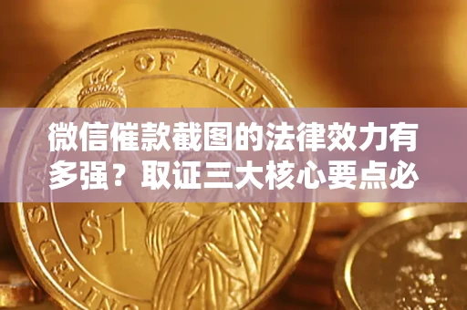 济南微信催款截图的法律效力有多强？取证三大核心要点必须知道！