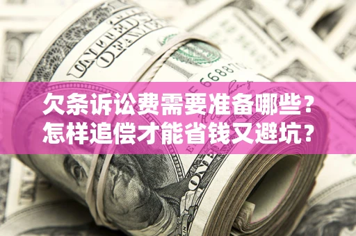 济南欠条诉讼费需要准备哪些？怎样追偿才能省钱又避坑？