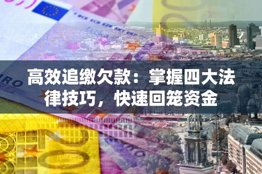 济南高效追缴欠款：掌握四大法律技巧，快速回笼资金