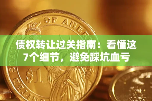 济南债权转让过关指南：看懂这7个细节，避免踩坑血亏