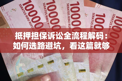 济南抵押担保诉讼全流程解码：如何选路避坑，看这篇就够了