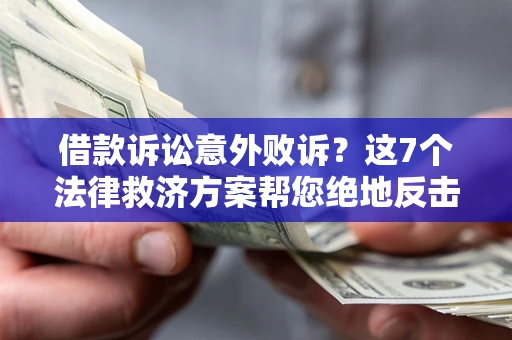 济南借款诉讼意外败诉？这7个法律救济方案帮您绝地反击！