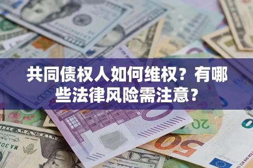济南共同债权人如何维权？有哪些法律风险需注意？